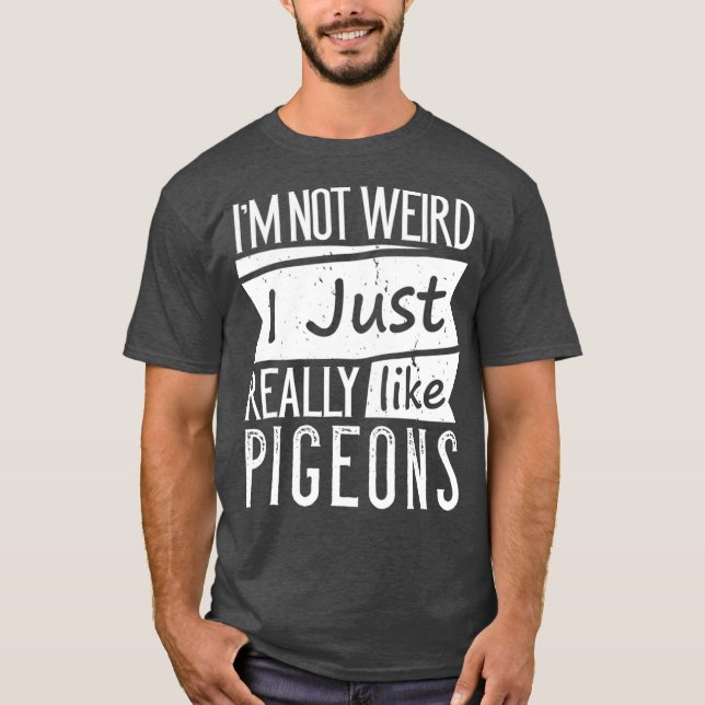 Im Not Weird I Just Really Like Pigeons Funny T-Shirt (Front)