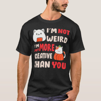 I'M Not Weird I'M Just More Creative Than You Anim T-Shirt