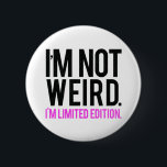 I'm not weird i'm limited edition 6 cm round badge<br><div class="desc">"I'm not weird.i'm a limited edition." Funny and offensive quote for a unique and lifestyle gift.</div>