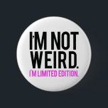 I'm not weird i'm limited edition 6 cm round badge<br><div class="desc">"I'm not weird.i'm a limited edition." Funny and offensive quote for a unique and lifestyle gift.</div>