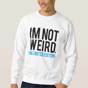 I'm not weird I'm limited edition. Sweatshirt
