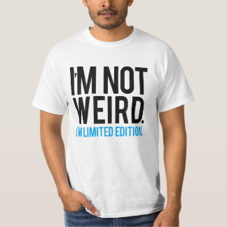 I'm not weird I'm limited edition. T-Shirt