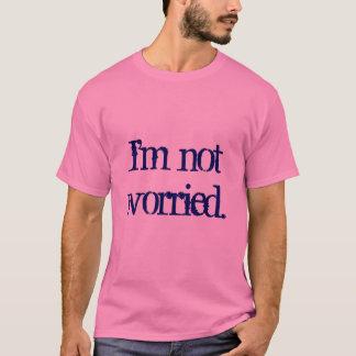 I'm not worried. T-Shirt