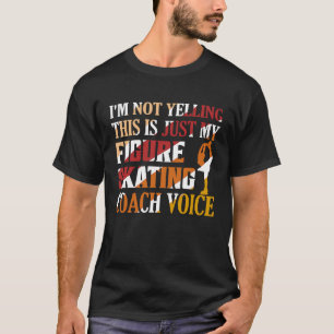 I'm Not Yelling Figure Skating Coach Voice Ice Ska T-Shirt