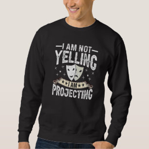 Im Not Yelling I Am Projecting Musicals Acting The Sweatshirt