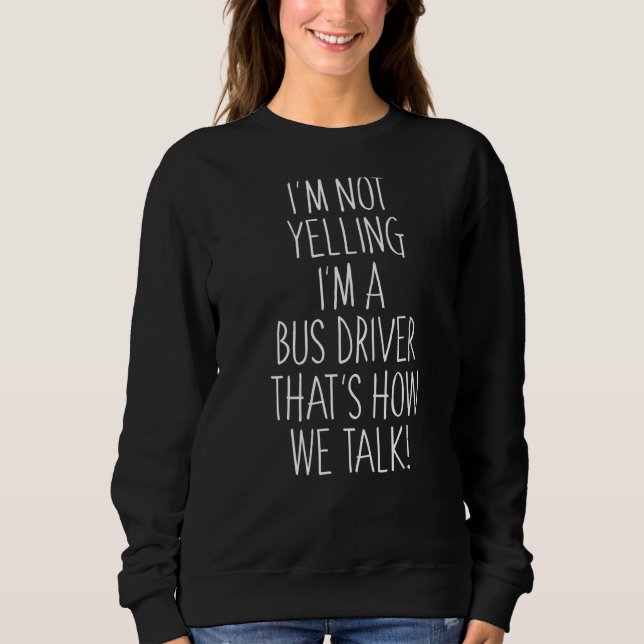 I'm Not Yelling I'm A Bus Driver That's How We Tal Sweatshirt (Front)