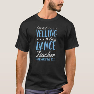 I'm Not Yelling I'm A Dance Teacher That's How We  T-Shirt