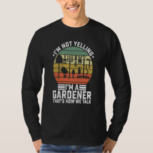 I'm Not Yelling I'm A Gardener That's How We Talk  T-Shirt