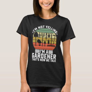 I'm Not Yelling I'm A Gardener That's How We Talk  T-Shirt