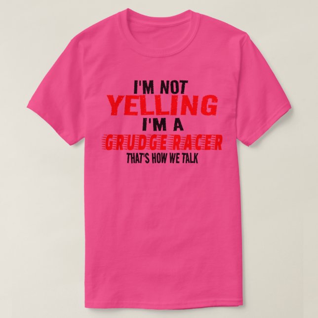 Im Not Yelling Im A Grudge Racer Thats How We Talk T-Shirt (Design Front)