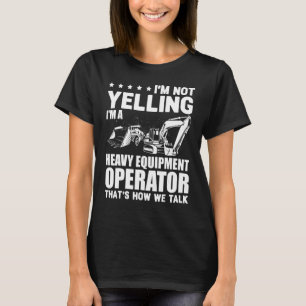I'm Not Yelling I'm A Heavy Equipment Operator T-Shirt