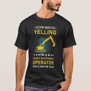 I'm Not Yelling I'm A Heavy Equipment Operator T-Shirt
