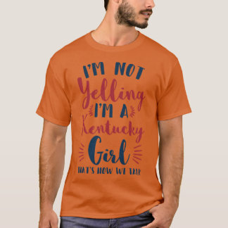 Im Not Yelling Im A Kentucky Girl Funny Gifts T-Shirt