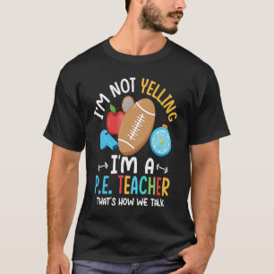 I'm Not Yelling I'm A P E Teacher Physical Educati T-Shirt