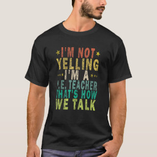 I'm Not Yelling I'm A P E Teacher That's How Funny T-Shirt