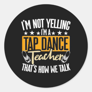 I'm Not Yelling I'm A Tap Dance Teacher, Tap Dance Classic Round Sticker