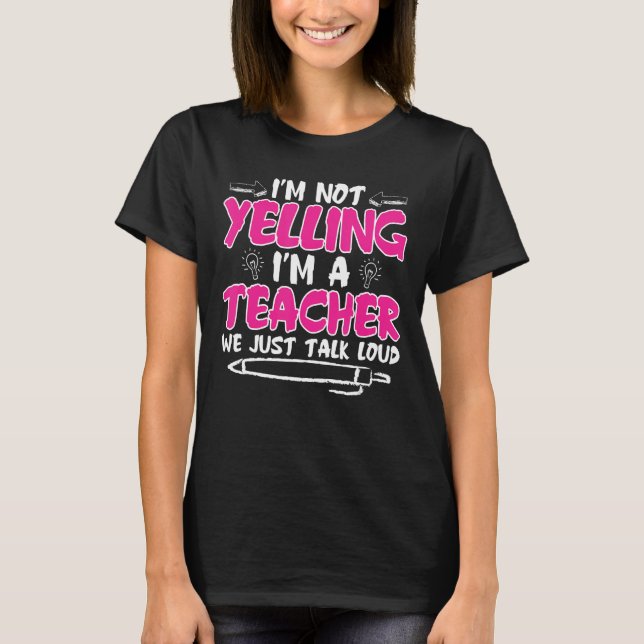 I'm not Yelling I'm a Teacher We Just Talk Loud T-Shirt (Front)