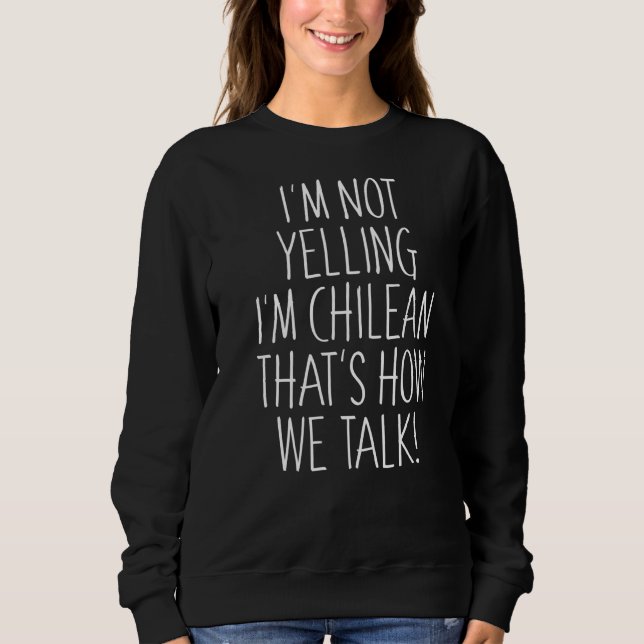 I'm Not Yelling I'm Chilean That's How We Talk Sweatshirt (Front)