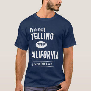 I'm Not Yelling! I'm From California I Just Talk T-Shirt