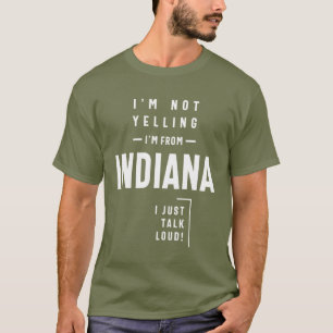 I'm Not Yelling! I'm From Indiana I Just Talk Loud T-Shirt