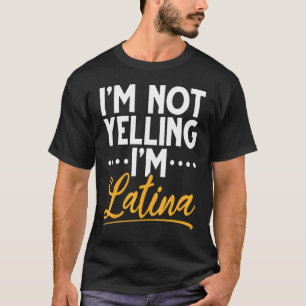 I'm Not Yelling I'm Latina I Am Latina I'm Latina  T-Shirt