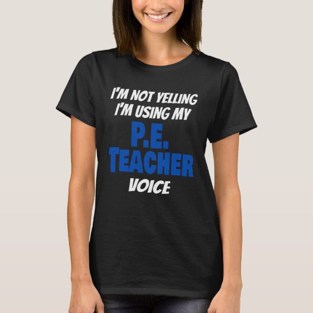 I'm Not Yelling I'm Using My PE Teacher Voice Sayi T-Shirt (Front)