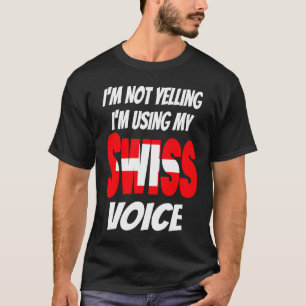 I'm Not Yelling I'm Using My Swiss Voice Switzerla T-Shirt