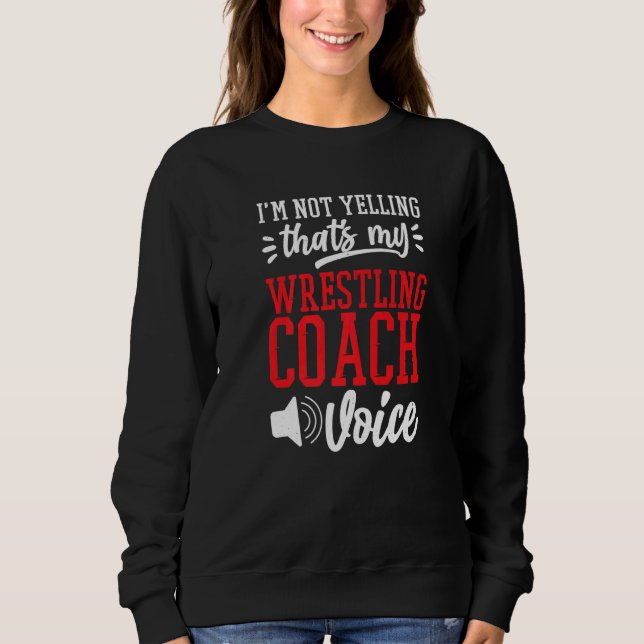 I'M Not Yelling That'S My Wrestling Coach Voice Wr Sweatshirt (Front)