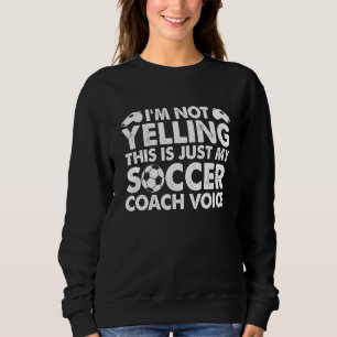 I'm Not Yelling This Is Just My Soccer Coach Voice Sweatshirt