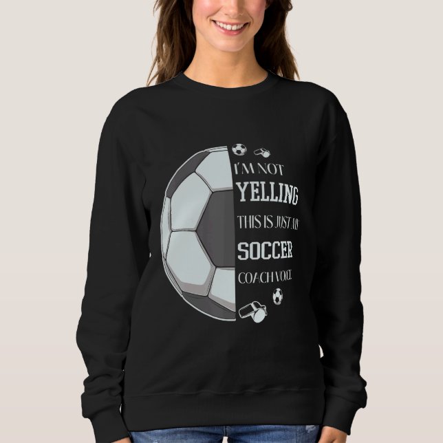 I'm Not Yelling This Is Just My Soccer Coach Voice Sweatshirt (Front)