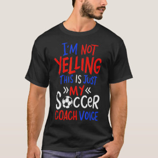I'm Not Yelling This Is Just My Soccer Coach Voice T-Shirt