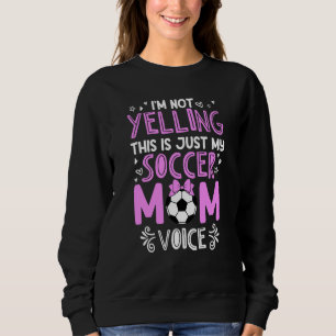 I'm Not Yelling This Is Just My Soccer Mom Voice Sweatshirt
