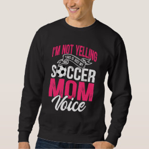 I'm Not Yelling This Is Just My Soccer Mum Voice Sweatshirt