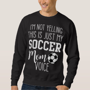 I'm Not Yelling This Is Just My Soccer Mum Voice Sweatshirt