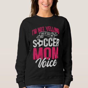 I'm Not Yelling This Is Just My Soccer Mum Voice Sweatshirt