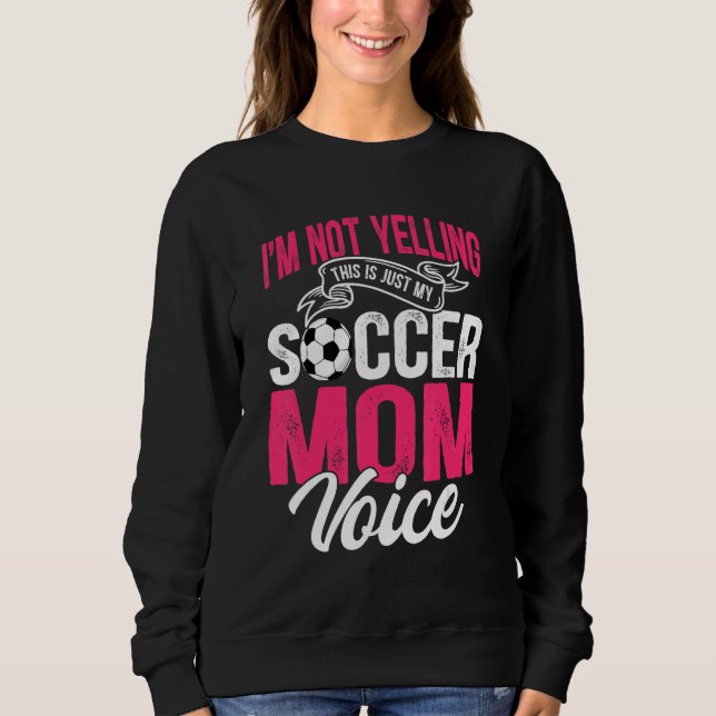I'm Not Yelling This Is Just My Soccer Mum Voice Sweatshirt (Front)