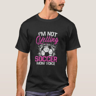 I'm Not Yelling This Is Just My Soccer Mum Voice T-Shirt