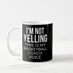 I'm not yelling this is my basketball coach voice. coffee mug