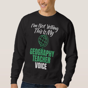 Im Not Yelling This Is My Geography Teacher Voice Sweatshirt