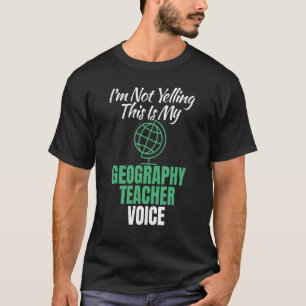 Im Not Yelling This Is My Geography Teacher Voice T-Shirt