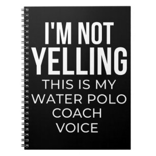 I'm not yelling this is my water polo coach voice. notebook