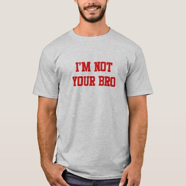 I'm not your bro T-Shirt (Front)