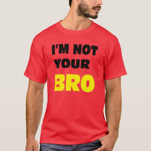 I'm not your BRO. T-Shirt