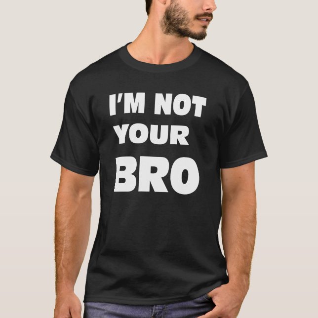I'm not your BRO. T-Shirt (Front)