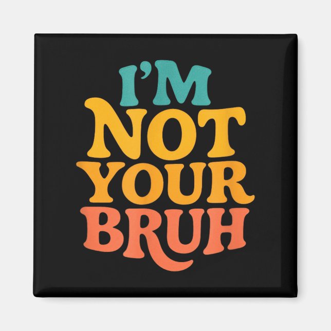 Im Not Your Bruh - Funny Meme Sarcastic Humour Magnet (Front)