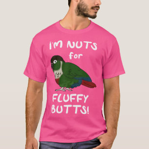 Im nuts for fluffy butts Green cheeked conure T-Shirt