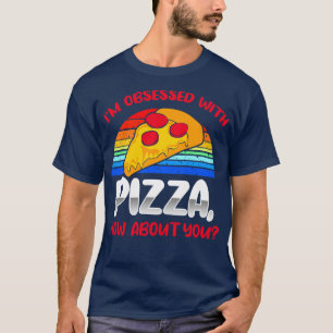 Im Obsessed With Pizza How About You T-Shirt