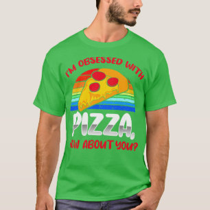 Im Obsessed With Pizza How About You T-Shirt