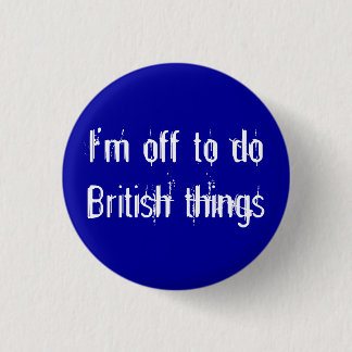 I'm off to do British things 3 Cm Round Badge