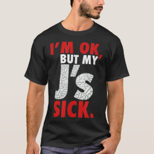 Im Ok But My Js Sick Sneaker Head Shirt1864.png T-Shirt